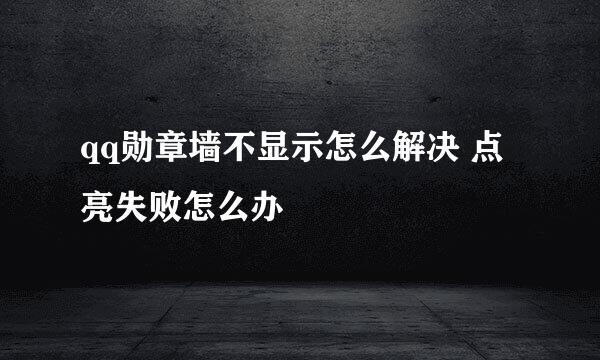qq勋章墙不显示怎么解决 点亮失败怎么办