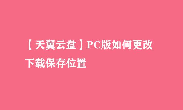 【天翼云盘】PC版如何更改下载保存位置