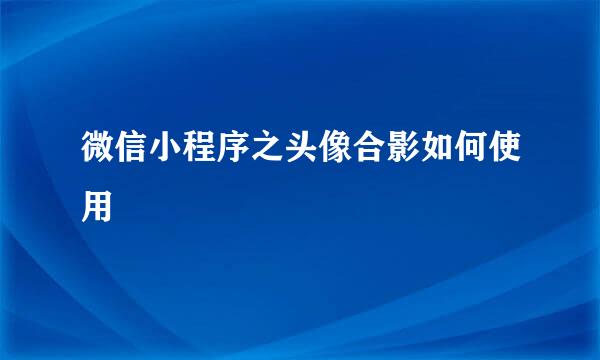 微信小程序之头像合影如何使用
