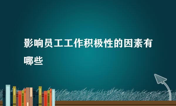 影响员工工作积极性的因素有哪些