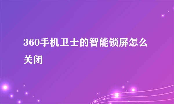 360手机卫士的智能锁屏怎么关闭