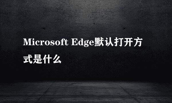 Microsoft Edge默认打开方式是什么