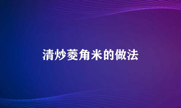 清炒菱角米的做法