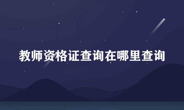 教师资格证查询在哪里查询