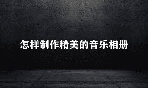 怎样制作精美的音乐相册