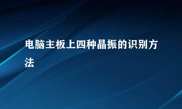 电脑主板上四种晶振的识别方法
