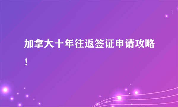 加拿大十年往返签证申请攻略！