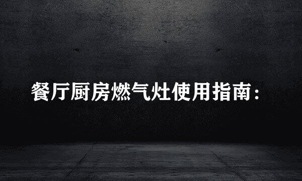 餐厅厨房燃气灶使用指南：