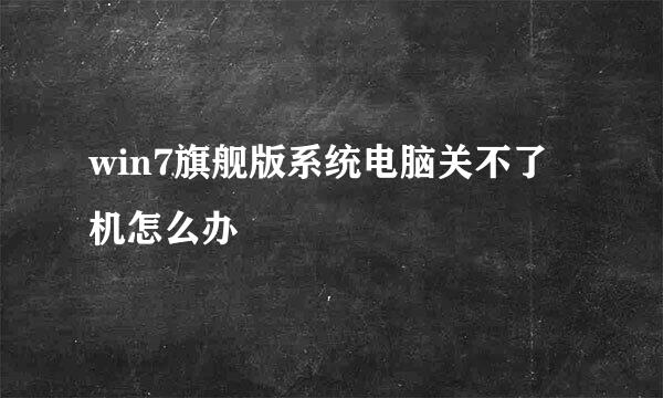 win7旗舰版系统电脑关不了机怎么办