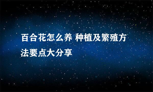百合花怎么养 种植及繁殖方法要点大分享