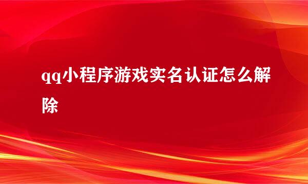 qq小程序游戏实名认证怎么解除