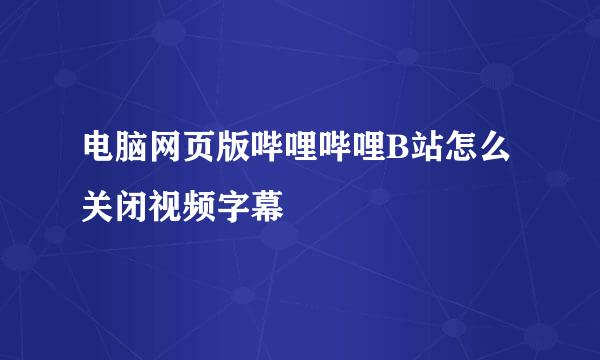 电脑网页版哔哩哔哩B站怎么关闭视频字幕