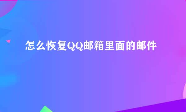 怎么恢复QQ邮箱里面的邮件