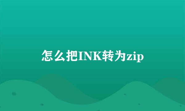怎么把INK转为zip