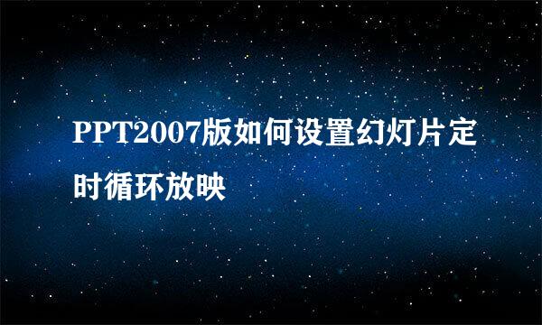PPT2007版如何设置幻灯片定时循环放映