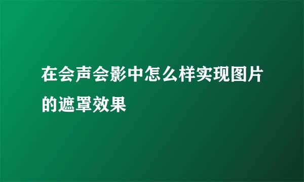 在会声会影中怎么样实现图片的遮罩效果