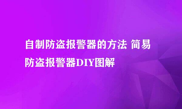 自制防盗报警器的方法 简易防盗报警器DIY图解