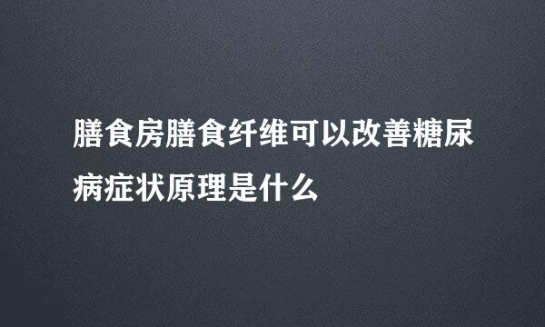 膳食房膳食纤维可以改善糖尿病症状原理是什么