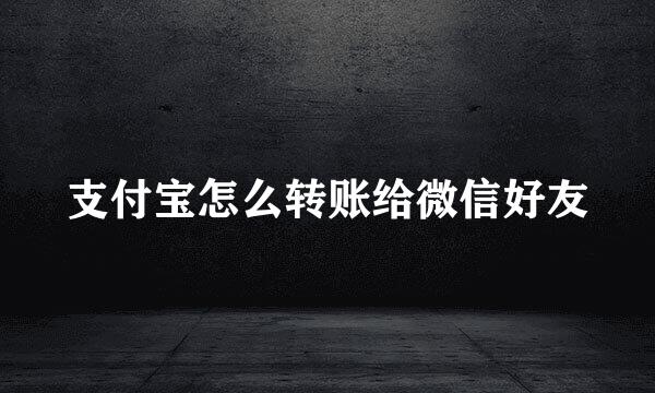 支付宝怎么转账给微信好友