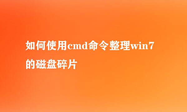 如何使用cmd命令整理win7的磁盘碎片