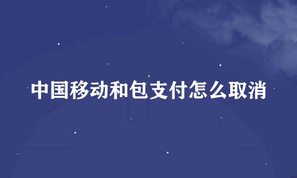 中国移动和包支付怎么取消