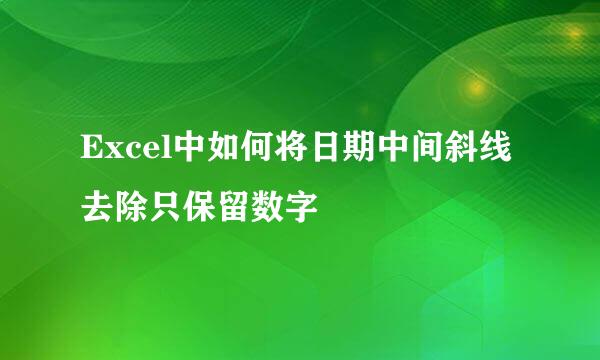Excel中如何将日期中间斜线去除只保留数字