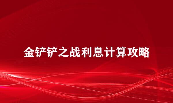 金铲铲之战利息计算攻略