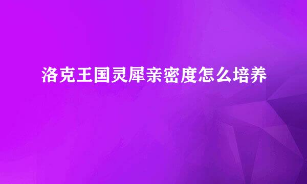 洛克王国灵犀亲密度怎么培养
