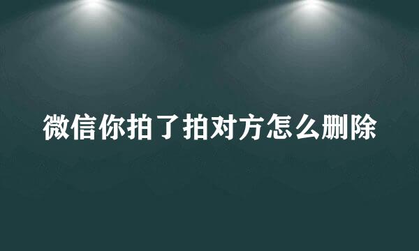 微信你拍了拍对方怎么删除