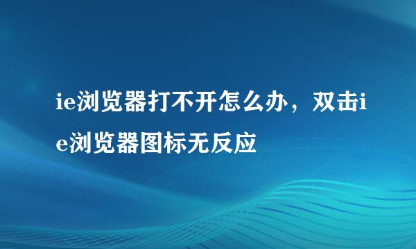 ie浏览器打不开怎么办，双击ie浏览器图标无反应