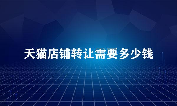 天猫店铺转让需要多少钱