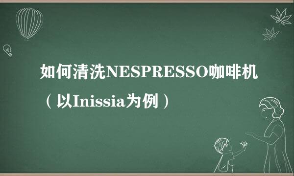 如何清洗NESPRESSO咖啡机（以Inissia为例）