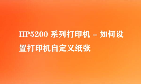 HP5200 系列打印机 - 如何设置打印机自定义纸张
