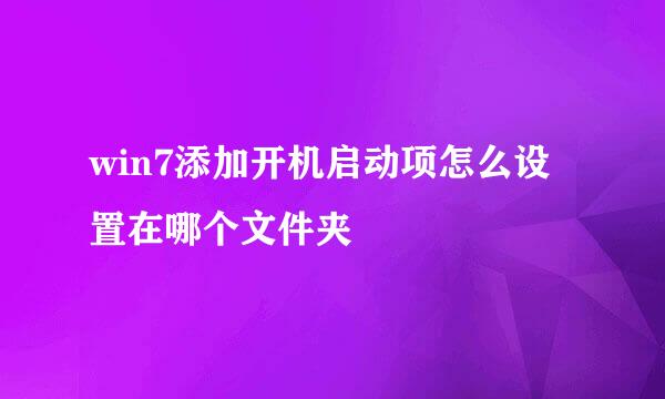win7添加开机启动项怎么设置在哪个文件夹