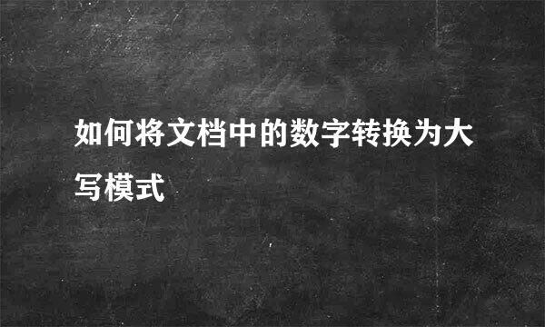 如何将文档中的数字转换为大写模式