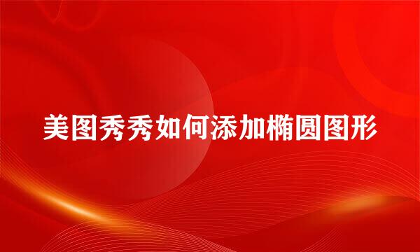 美图秀秀如何添加椭圆图形