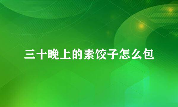 三十晚上的素饺子怎么包