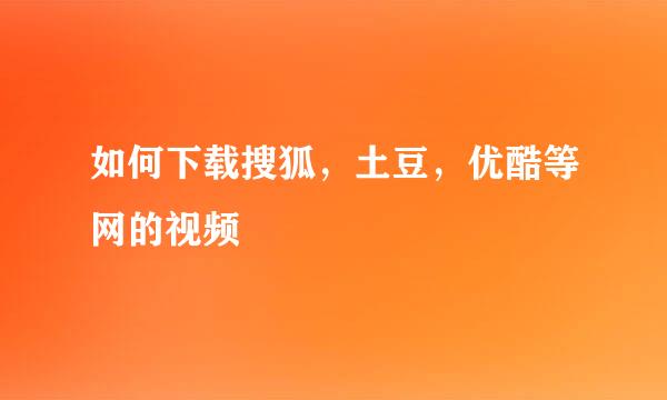 如何下载搜狐，土豆，优酷等网的视频