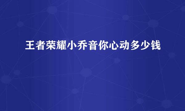 王者荣耀小乔音你心动多少钱
