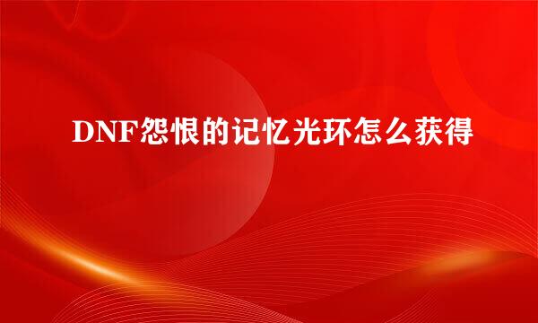 DNF怨恨的记忆光环怎么获得