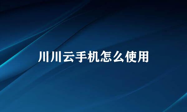 川川云手机怎么使用