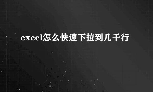 excel怎么快速下拉到几千行