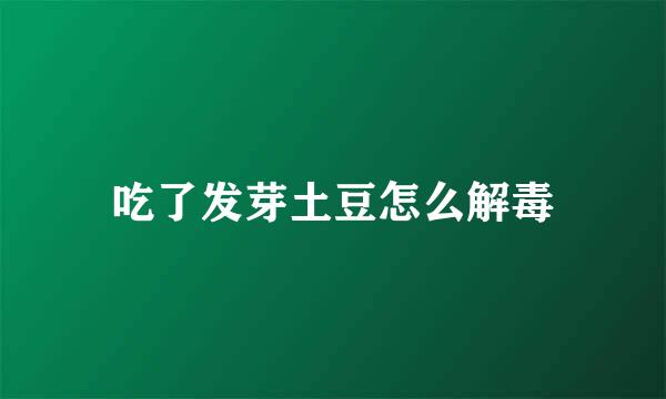 吃了发芽土豆怎么解毒