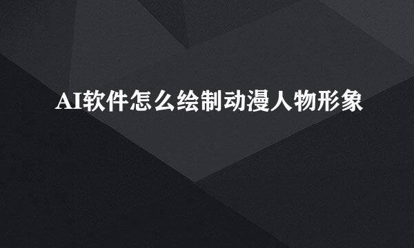 AI软件怎么绘制动漫人物形象