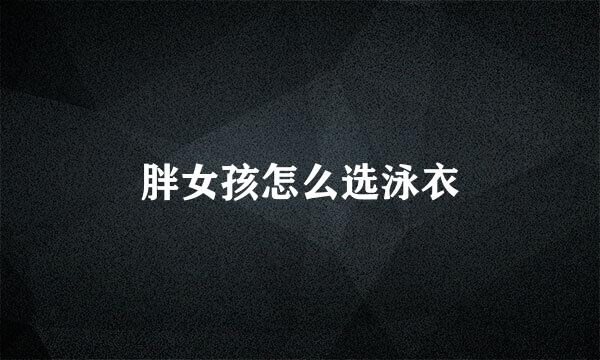 胖女孩怎么选泳衣