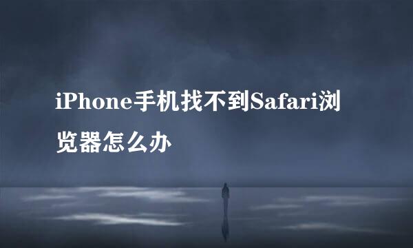 iPhone手机找不到Safari浏览器怎么办