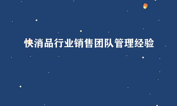 快消品行业销售团队管理经验
