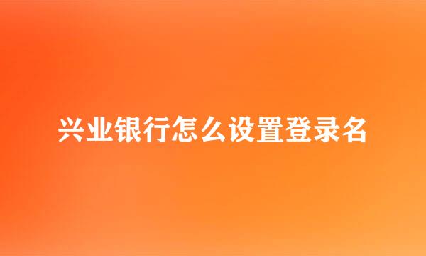 兴业银行怎么设置登录名