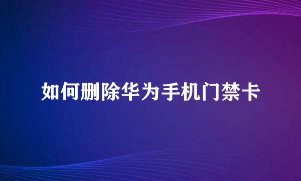 如何删除华为手机门禁卡
