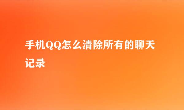 手机QQ怎么清除所有的聊天记录